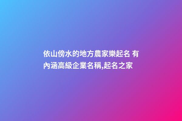 依山傍水的地方農家樂起名 有內涵高級企業名稱,起名之家-第1張-公司起名-玄機派